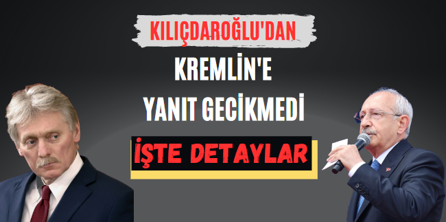 Kılıçdaroğlu’dan Kremlin’e yanıt gecikmedi işte detaylar